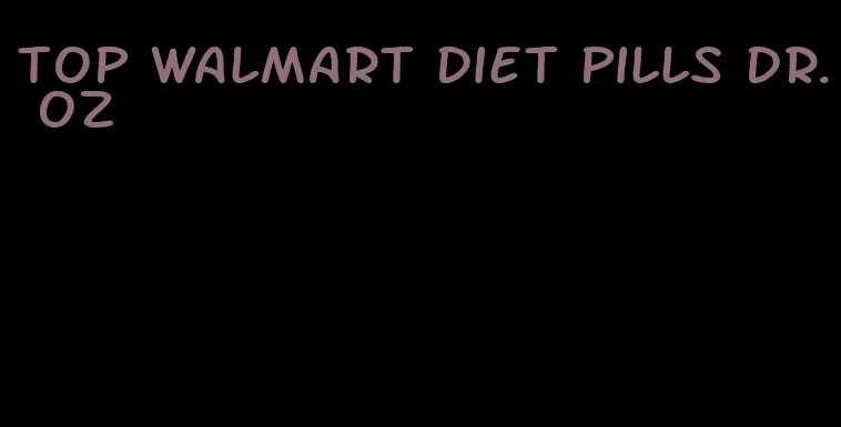 top walmart diet pills dr. oz