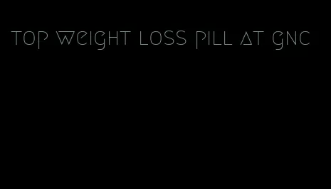 top weight loss pill at gnc