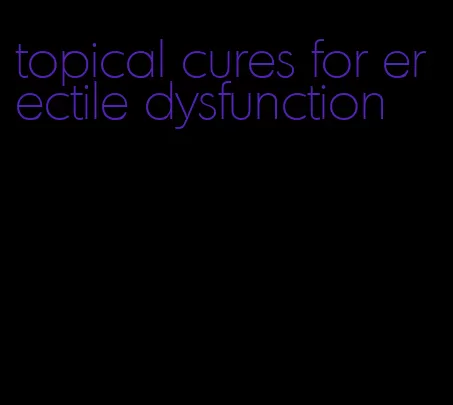 topical cures for erectile dysfunction