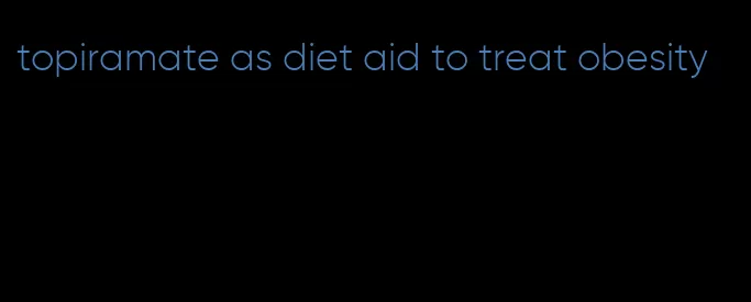 topiramate as diet aid to treat obesity