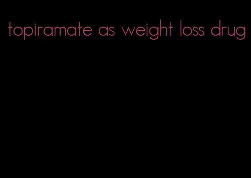 topiramate as weight loss drug