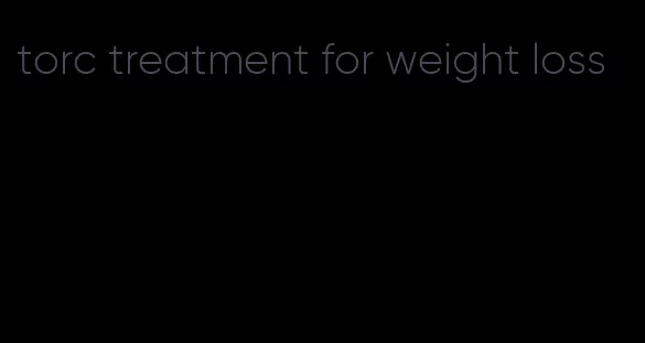 torc treatment for weight loss