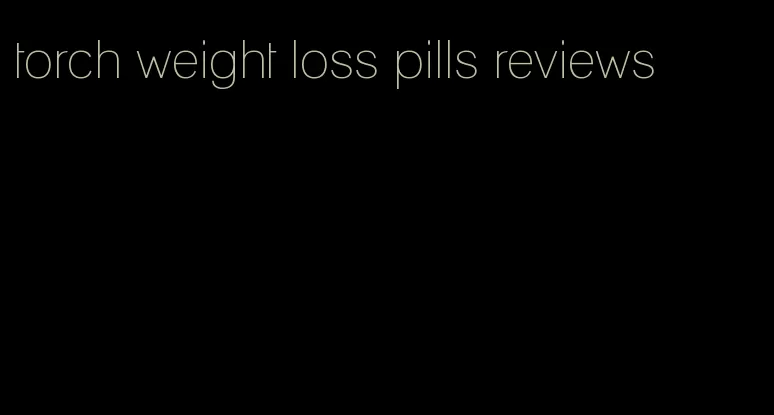 torch weight loss pills reviews