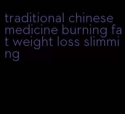 traditional chinese medicine burning fat weight loss slimming