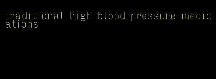 traditional high blood pressure medications