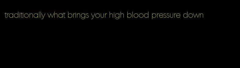 traditionally what brings your high blood pressure down