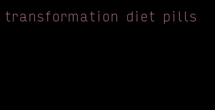 transformation diet pills