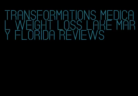 transformations medical weight loss lake mary florida reviews