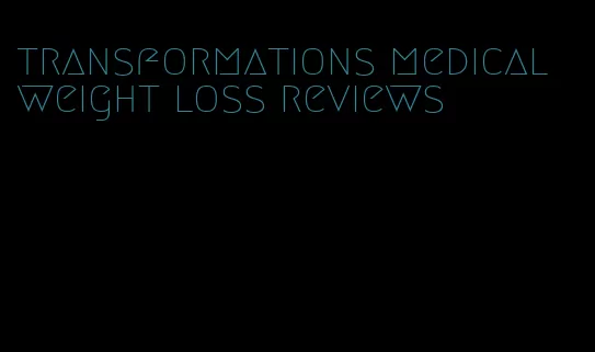 transformations medical weight loss reviews