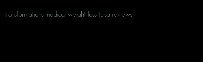 transformations medical weight loss tulsa reviews