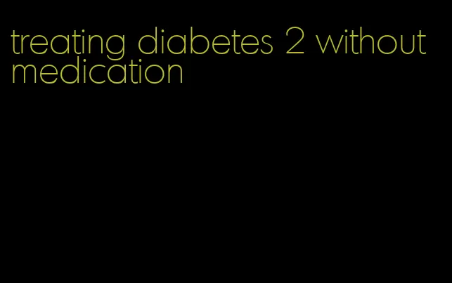 treating diabetes 2 without medication