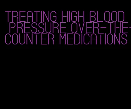 treating high blood pressure over-the-counter medications