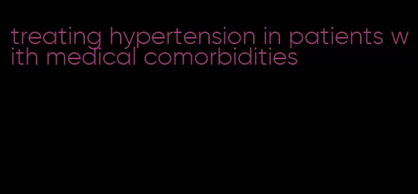 treating hypertension in patients with medical comorbidities