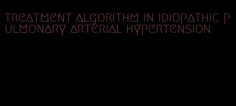 treatment algorithm in idiopathic pulmonary arterial hypertension