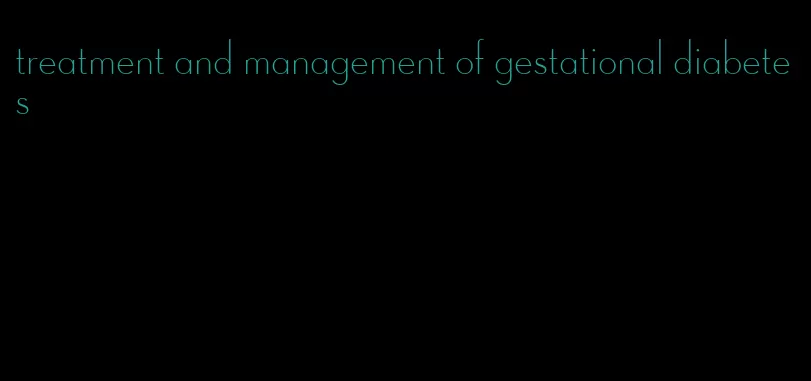 treatment and management of gestational diabetes