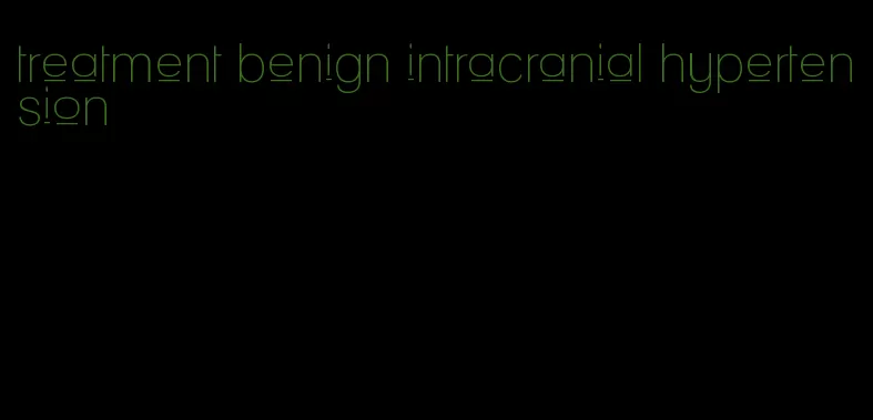 treatment benign intracranial hypertension