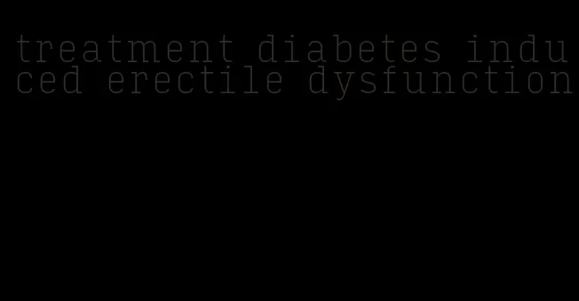 treatment diabetes induced erectile dysfunction