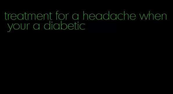 treatment for a headache when your a diabetic