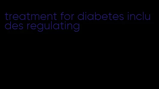 treatment for diabetes includes regulating