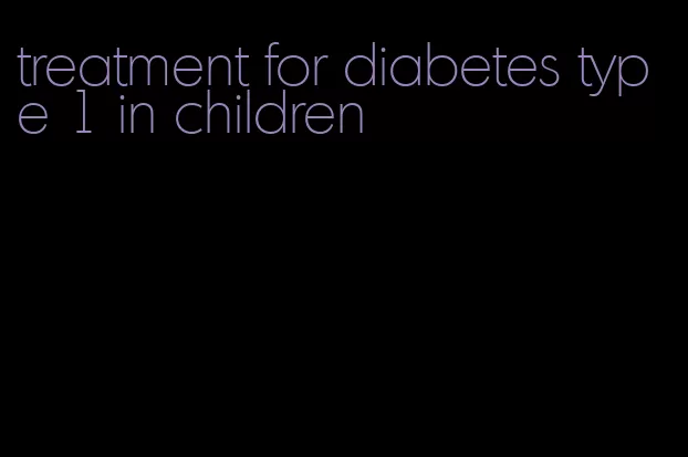 treatment for diabetes type 1 in children