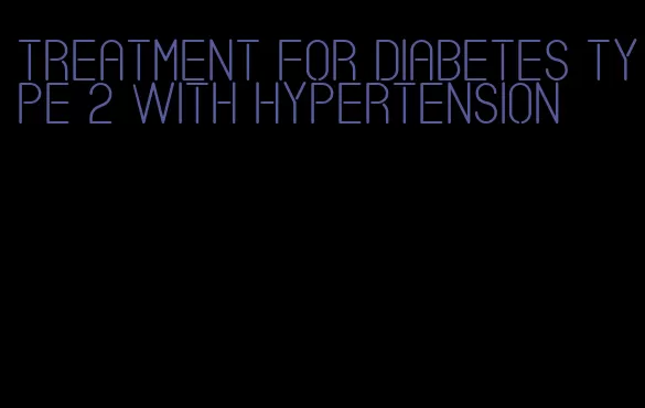 treatment for diabetes type 2 with hypertension