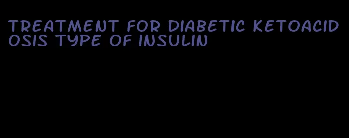 treatment for diabetic ketoacidosis type of insulin