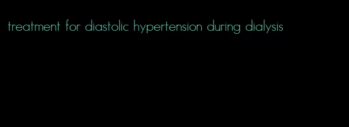 treatment for diastolic hypertension during dialysis