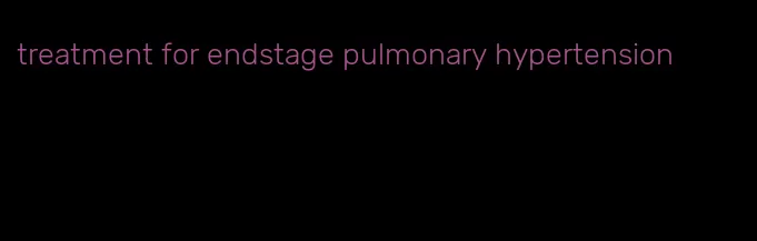 treatment for endstage pulmonary hypertension