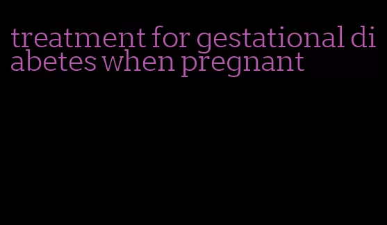 treatment for gestational diabetes when pregnant