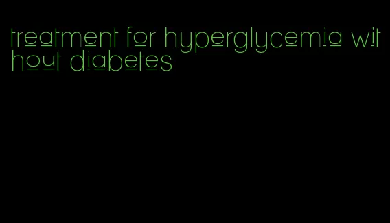 treatment for hyperglycemia without diabetes