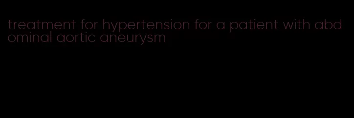 treatment for hypertension for a patient with abdominal aortic aneurysm