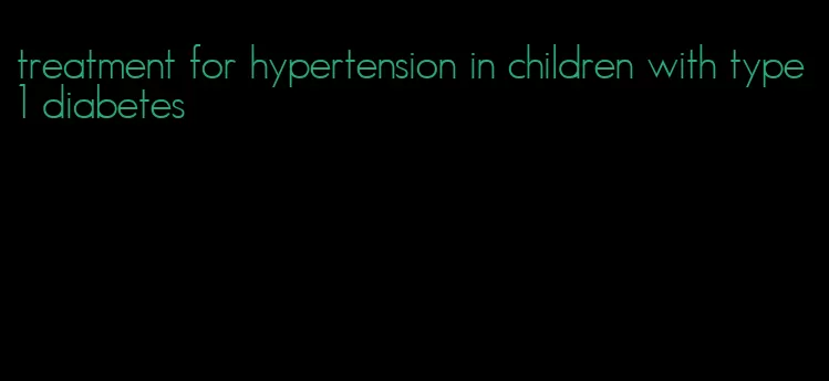 treatment for hypertension in children with type 1 diabetes