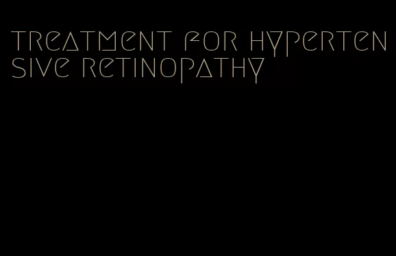 treatment for hypertensive retinopathy