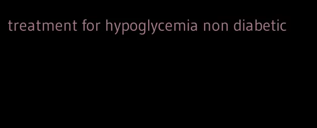 treatment for hypoglycemia non diabetic