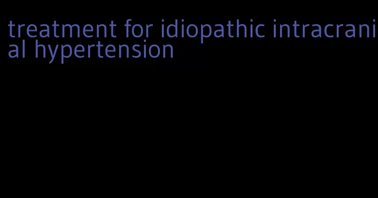 treatment for idiopathic intracranial hypertension