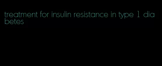 treatment for insulin resistance in type 1 diabetes