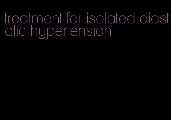 treatment for isolated diastolic hypertension