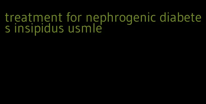 treatment for nephrogenic diabetes insipidus usmle