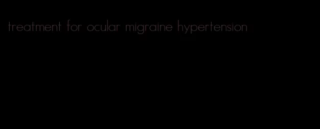 treatment for ocular migraine hypertension