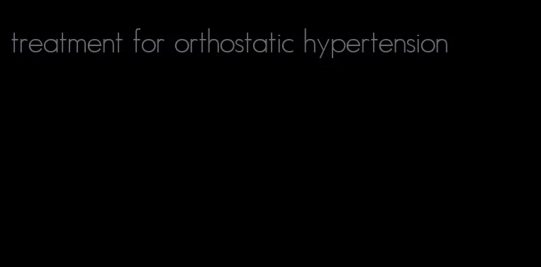 treatment for orthostatic hypertension