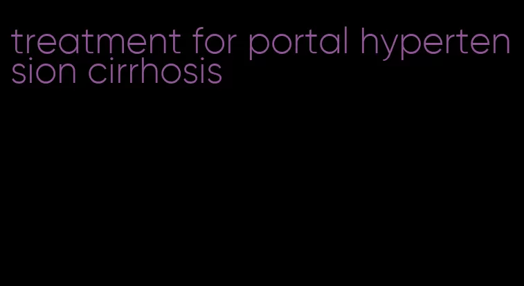 treatment for portal hypertension cirrhosis