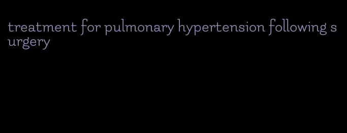 treatment for pulmonary hypertension following surgery