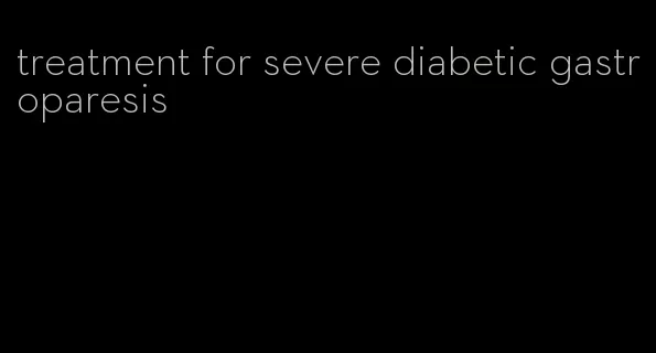 treatment for severe diabetic gastroparesis