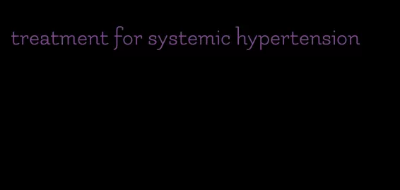 treatment for systemic hypertension