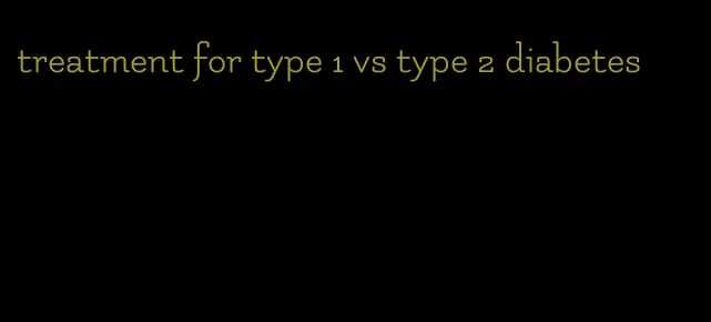 treatment for type 1 vs type 2 diabetes