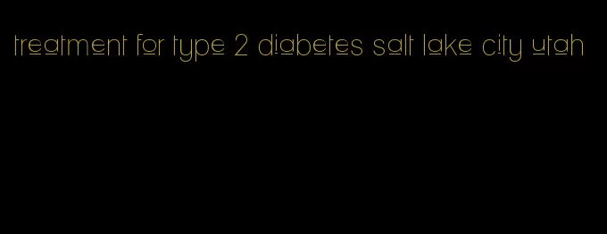 treatment for type 2 diabetes salt lake city utah