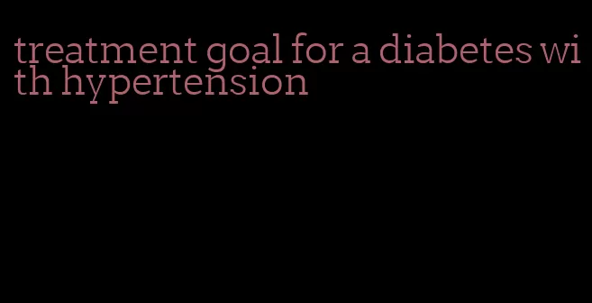 treatment goal for a diabetes with hypertension