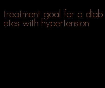 treatment goal for a diabetes with hypertension