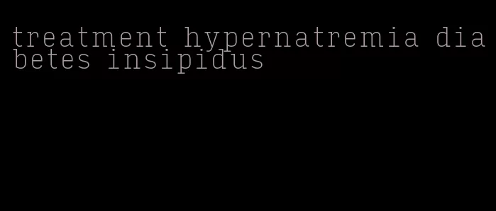 treatment hypernatremia diabetes insipidus