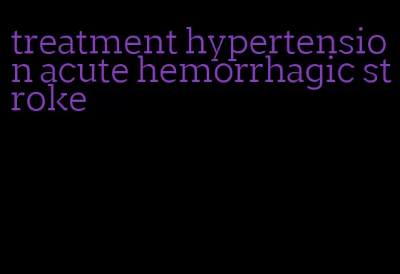 treatment hypertension acute hemorrhagic stroke